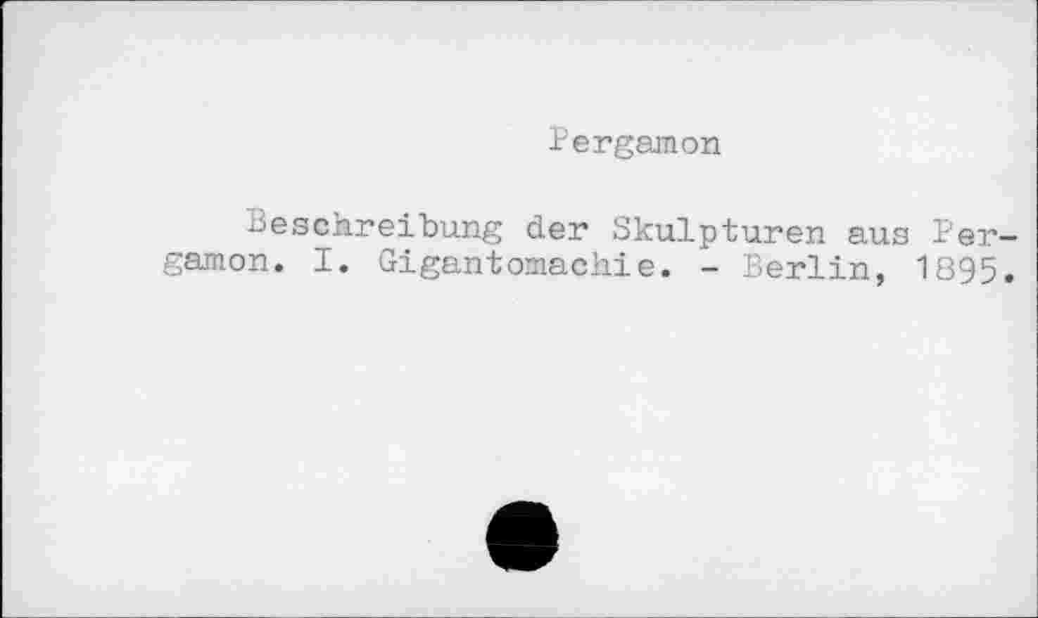 ﻿Pergamon
Beschreibung der Skulpturen aus Pergamon. I. Gigantomachie. - Berlin, 1895.